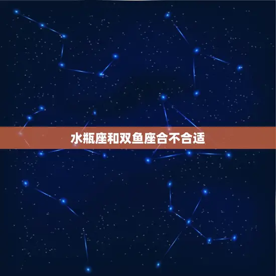 水瓶座和双鱼座合不合适(星座配对分析)