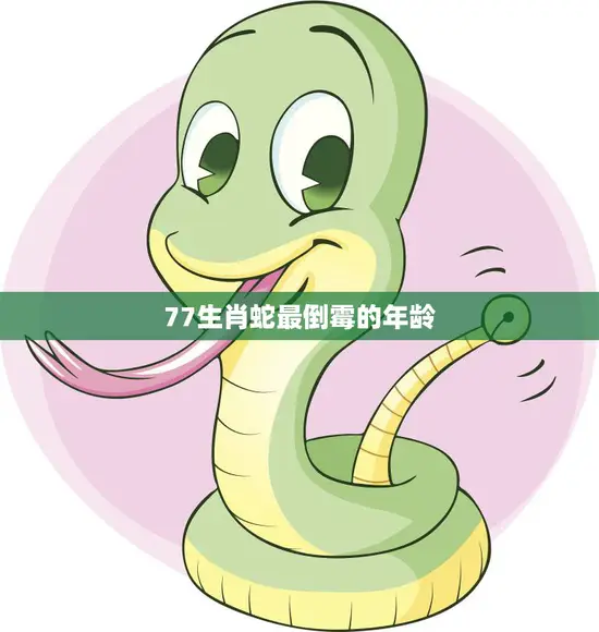 77生肖蛇最倒霉的年龄(揭秘为什么这个年龄让蛇人倍感压力)