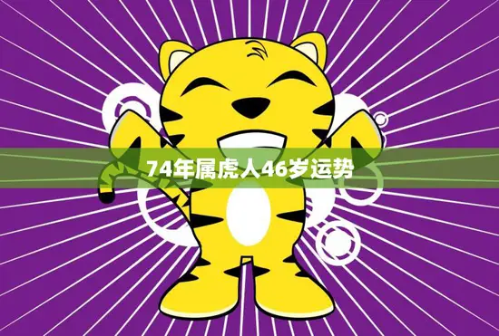 74年属虎人46岁运势(2023年运势如何)