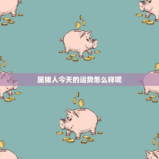 属猪人今天的运势怎么样呢(星象预测)