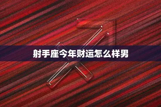 射手座今年财运怎么样男(财富运势大揭秘)