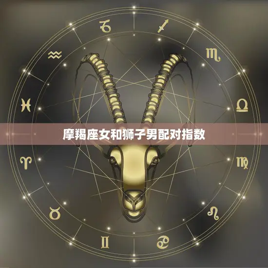 摩羯座女和狮子男配对指数(如何提高)