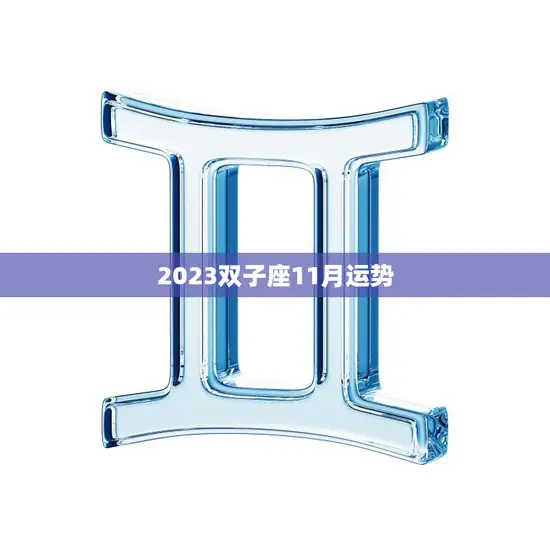2023双子座11月运势(事业顺风顺水感情甜蜜如初)