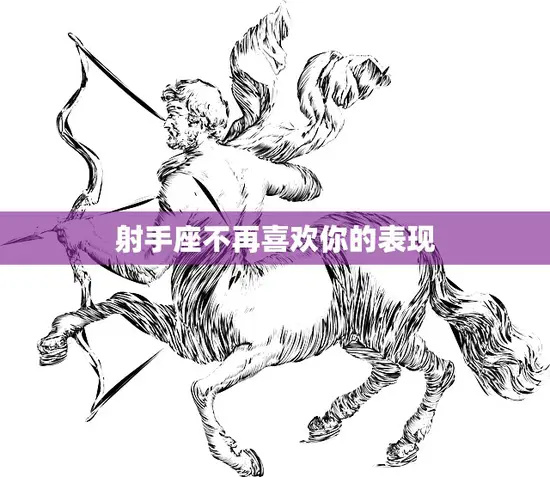 射手座不再喜欢你的表现(如何看出他们的心思)