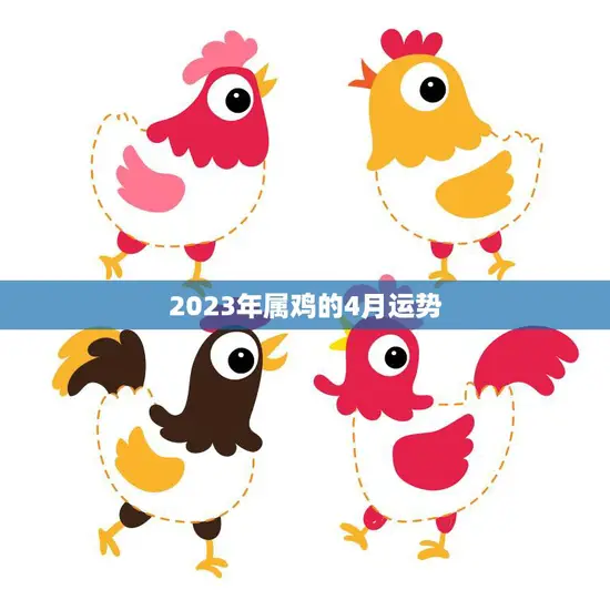 2023年属鸡的4月运势(事业顺风顺水)