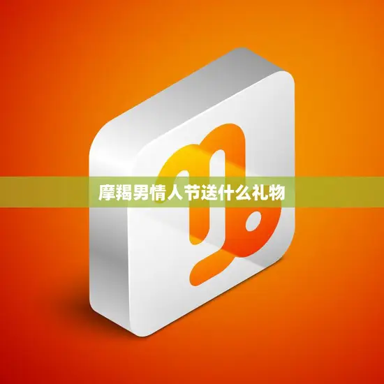 摩羯男情人节送什么礼物(45个实用好物)