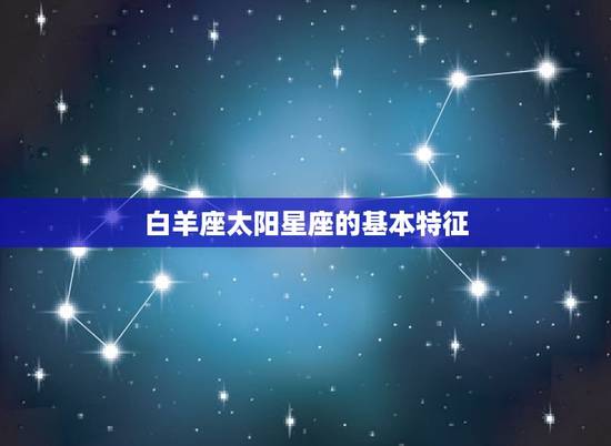 白羊座太阳星座是什么(介绍白羊座的性格特点)