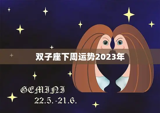 双子座下周运势2023年(星象预示好运连连)