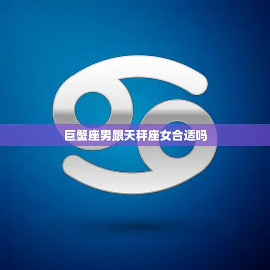 巨蟹座男跟天秤座女合适吗(星座配对分析)