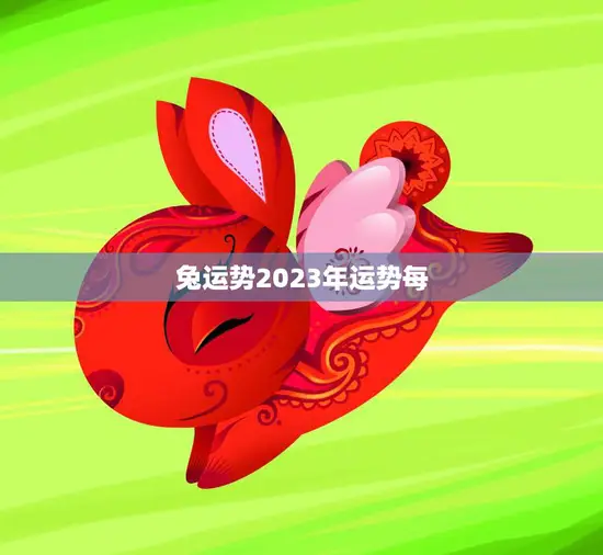 兔运势2023年运势每(兔子们2023年运势如何)