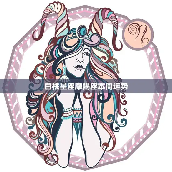 白桃星座摩羯座本周运势(事业进展顺利财运亦佳)