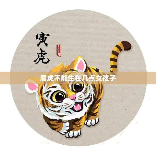属虎不能生在几点女孩子(如何避免生肖冲突)