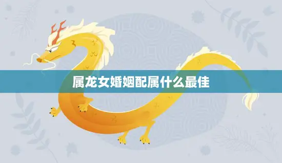 属龙女婚姻配属什么最佳(如何选择最适合的伴侣)