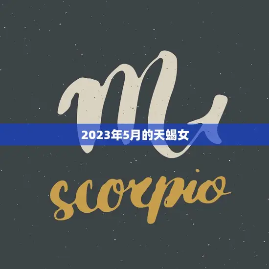2023年5月的天蝎女(她的神秘魅力让人无法抗拒)