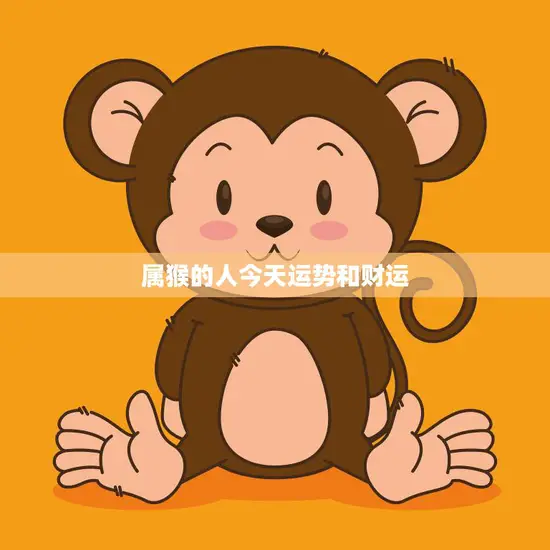 属猴的人今天运势和财运(猴年大吉财运亨通)