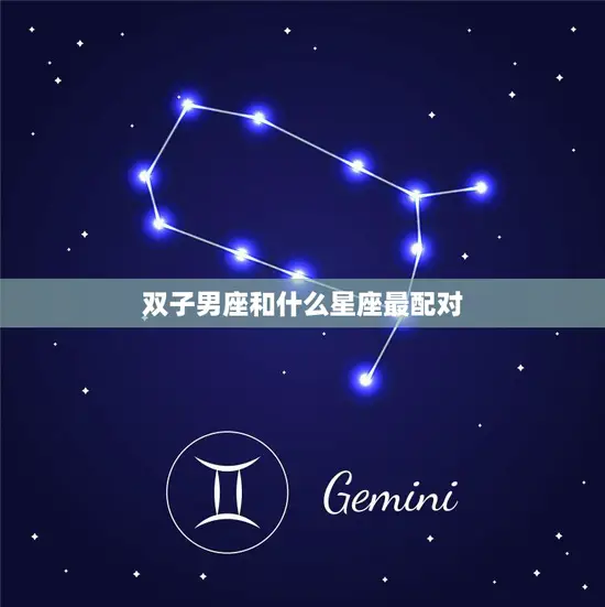 双子男座和什么星座最配对(完美星座组合揭秘)