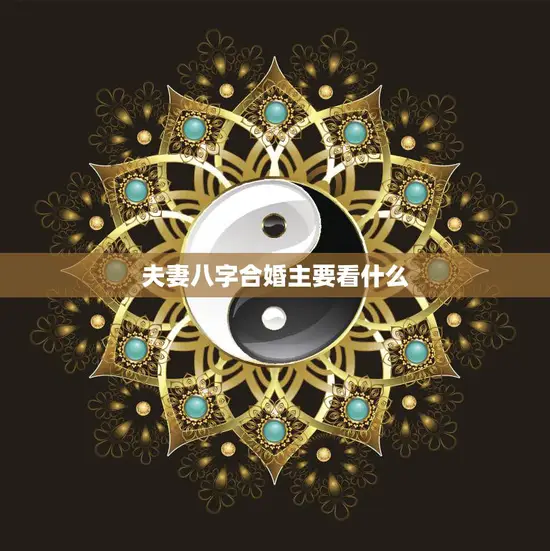 夫妻八字合婚主要看什么(如何判断两人婚姻是否)