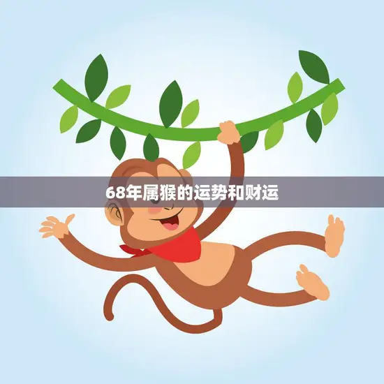 68年属猴的运势和财运(2023年运势大揭秘)