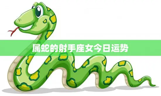 属蛇的射手座女今日运势(好运连连财源滚滚)