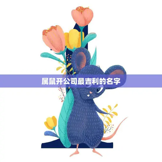 属鼠开公司最吉利的名字(如何选择)
