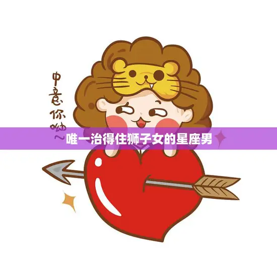 唯一治得住狮子女的星座男(揭秘他们的共性是什么)