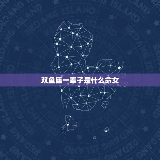 双鱼座一辈子是什么命女(命运情感至上)