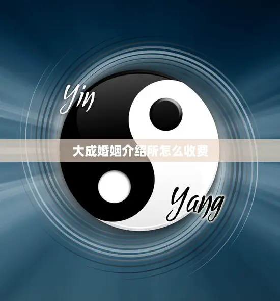 大成婚姻介绍所怎么收费(费用详解)