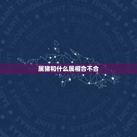 属猪和什么属相合不合(如何选择配偶)