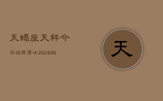 天蝎座天秤今日运势男士(20240605)