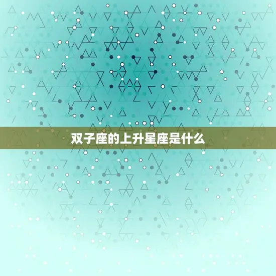 双子座的上升星座是什么(探秘你的内在性格特质)