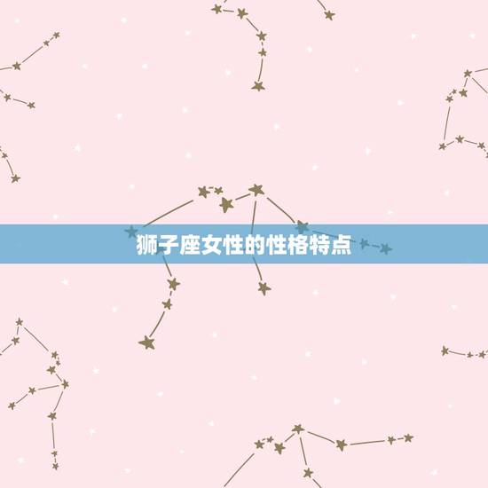 狮子座女的爱情观是什么(介绍热情、自信、追求的爱情观)
