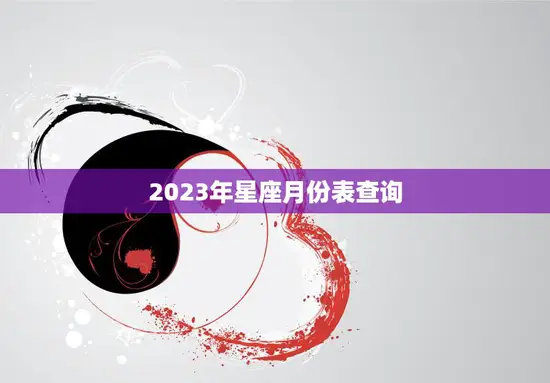 2023年星座月份表查询(快速了解你的星座运势)
