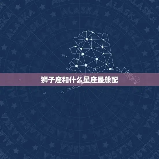 狮子座和什么星座最般配(探寻星座组合)