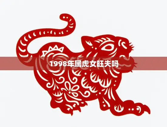 1998年属虎女旺夫吗(探寻属虎女的婚姻运势)