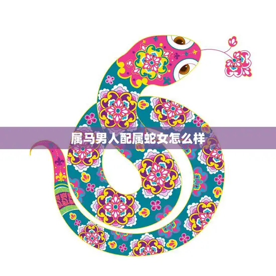 属马男人配属蛇女怎么样(马蛇相伴缘定一生)