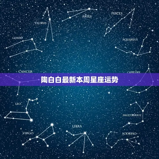 陶白白本周星座运势(本周星座运势预测)