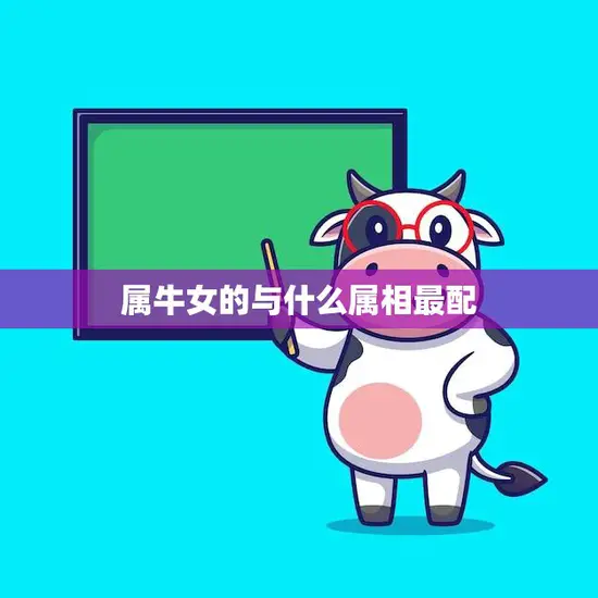 属牛女的与什么属相最配(十二生肖配对大揭秘)