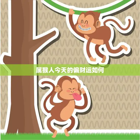 属猴人今天的偏财运如何(财运亨通财源滚滚来)