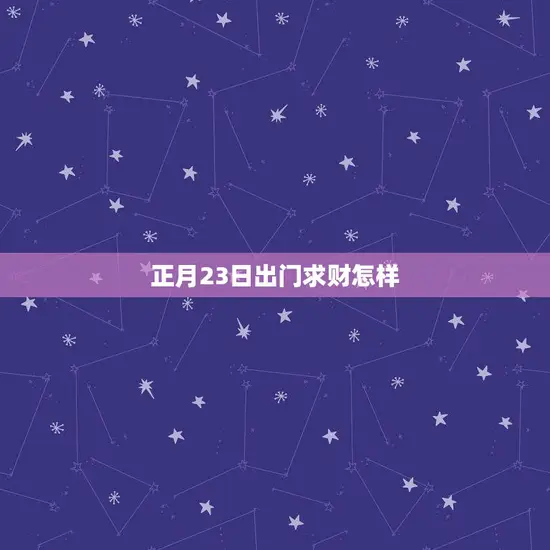正月23日出门求财怎样(招财进宝的小技巧)