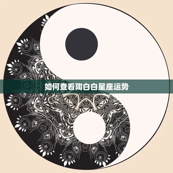 如何查看陶白白星座运势(快速了解你的未来)