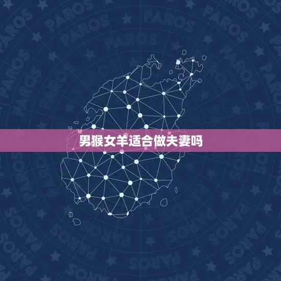 男猴女羊适合做夫妻吗(星座专家介绍)