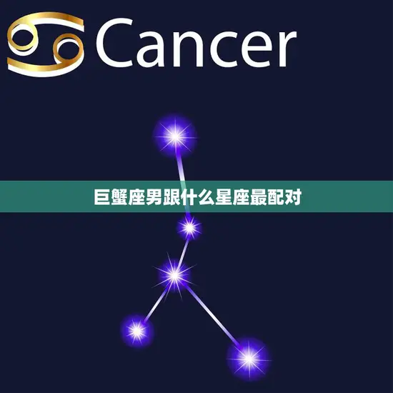 巨蟹座男跟什么星座最配对(完美星座搭配大揭秘)