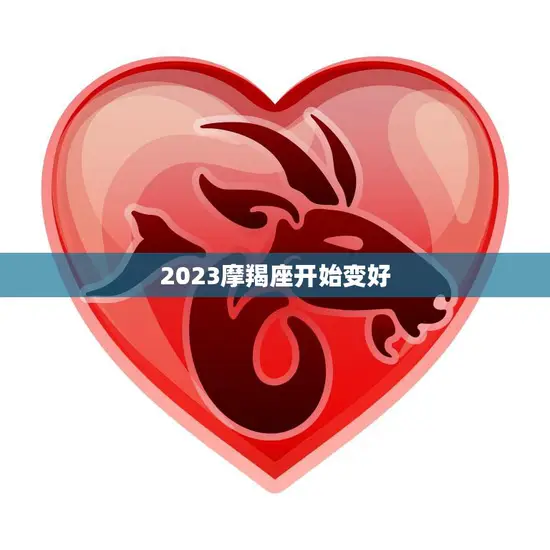 2023摩羯座开始变好(摩羯座迎来新的转机)