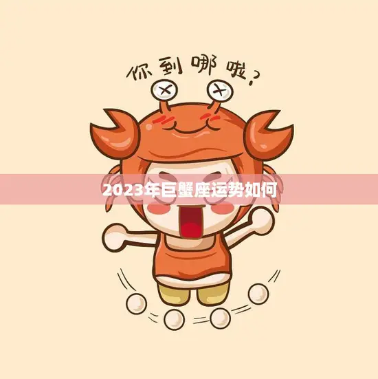 2023年巨蟹座运势如何(事业稳步上升财运亨通)