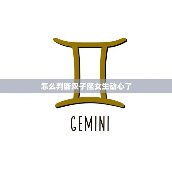 怎么判断双子座女生动心了(探秘双子座女生的心思)
