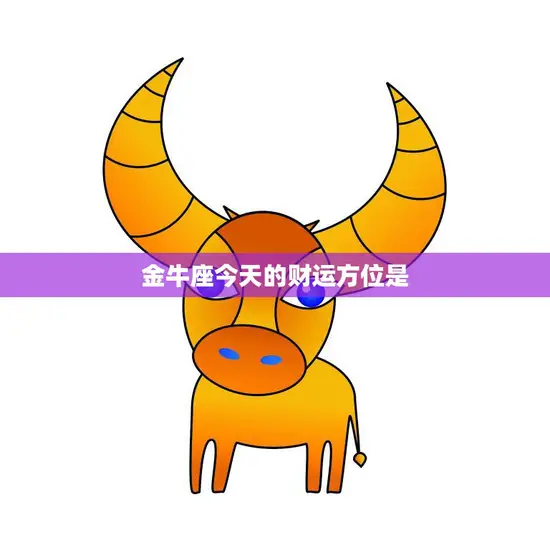 金牛座今天的财运方位是(财富之门已悄然开启)