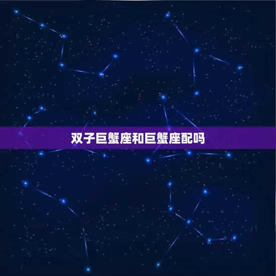 双子巨蟹座和巨蟹座配吗(星座配对分析)