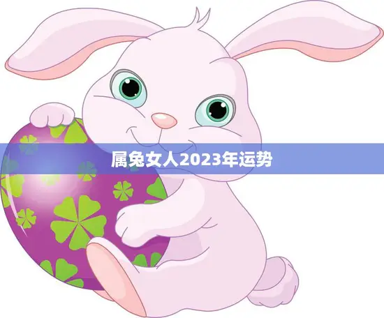 属兔女人2023年运势(兔女2023年财运亨通事业顺利)