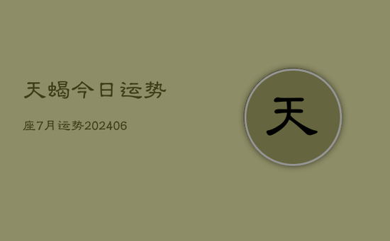 天蝎今日运势座7月运势(20240605)