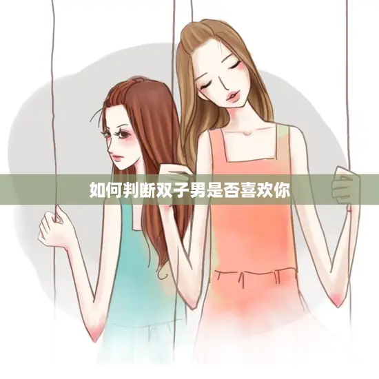 如何判断双子男是否喜欢你(探秘双子男心理)